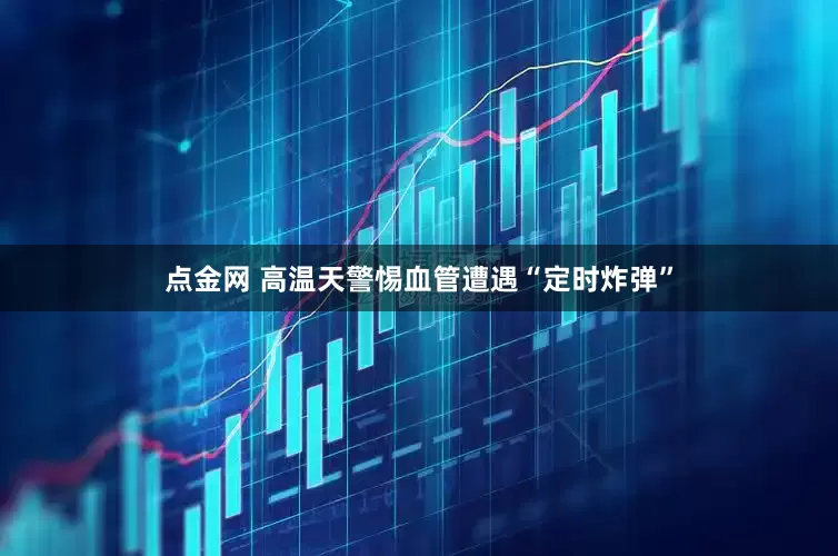 点金网 高温天警惕血管遭遇“定时炸弹”