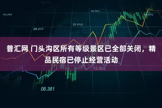普汇网 门头沟区所有等级景区已全部关闭，精品民宿已停止经营活动