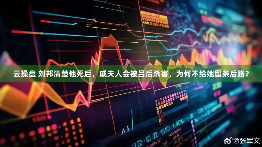 云操盘 刘邦清楚他死后，戚夫人会被吕后杀害，为何不给她留条后路？