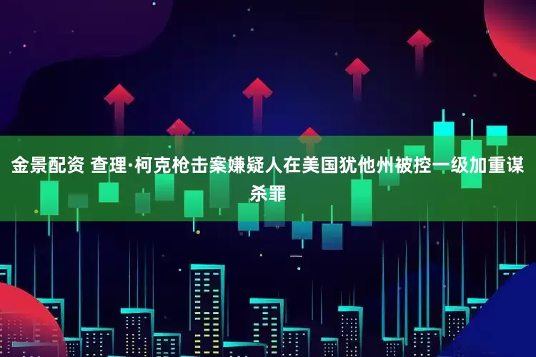金景配资 查理·柯克枪击案嫌疑人在美国犹他州被控一级加重谋杀罪