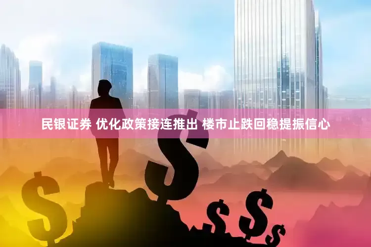 民银证券 优化政策接连推出 楼市止跌回稳提振信心